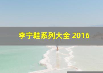 李宁鞋系列大全 2016